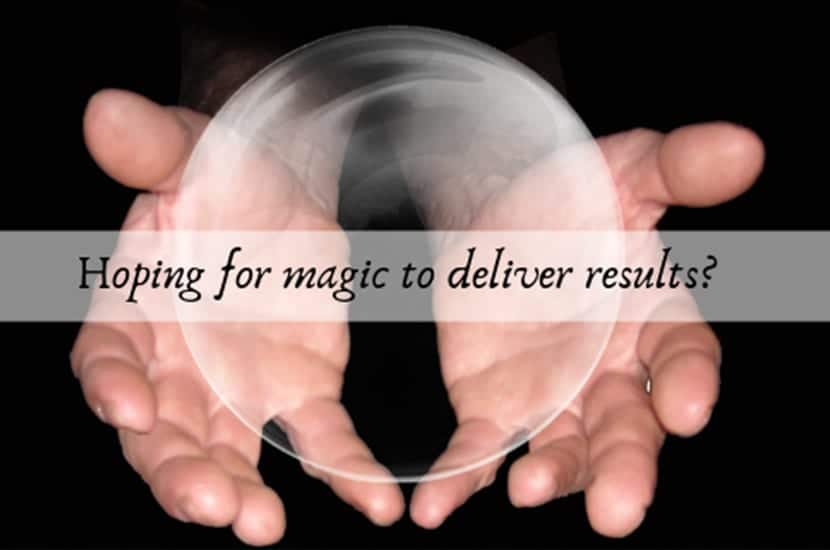 HOPING FOR MAGIC IN YOUR BUSINESS? Why casting spells might not be enough to get you results.